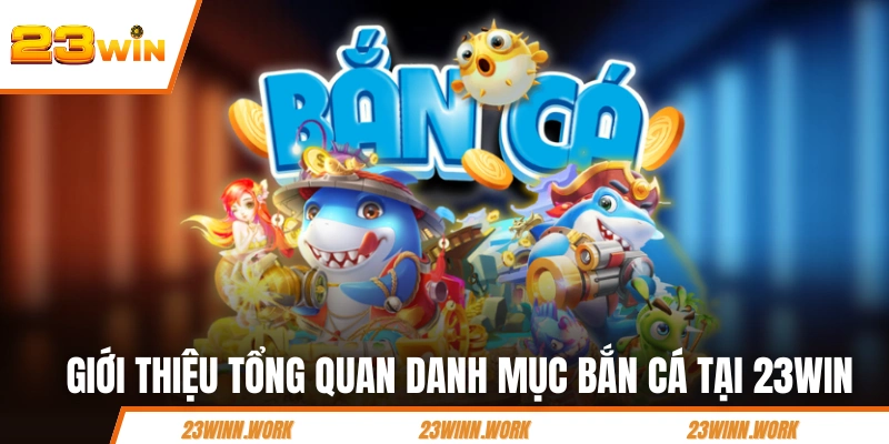Giới thiệu tổng quan danh mục bắn cá tại 23WIN
