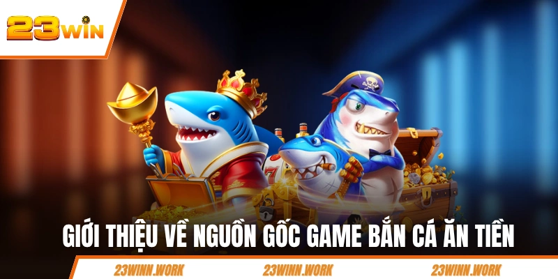 Giới thiệu về nguồn gốc game bắn cá ăn tiền