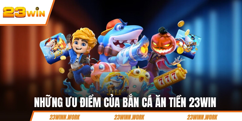 Những ưu điểm của bắn cá ăn tiền 23WIN 