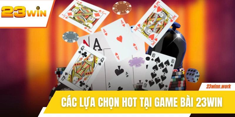 Khám phá các lựa chọn hot tại game bài 23WIN