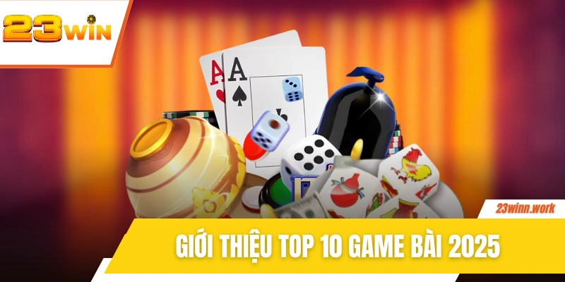 Giới thiệu top 10 game bài ăn khách hàng đầu 2025