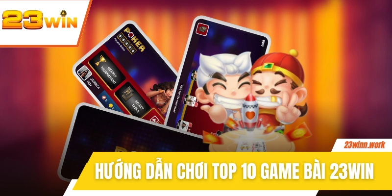 Hướng dẫn chơi top 10 game bài tại 23WIN